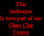 This 
technique
Is now part of our
Glass Clay
Course
