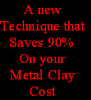 A new
Technique that
Saves 90%
On your 
Metal Clay
Cost 