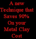 A new
Technique that
Saves 90%
On your 
Metal Clay
Cost 
